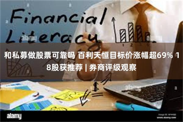 和私募做股票可靠吗 百利天恒目标价涨幅超69% 18股获推荐 | 券商评级观察