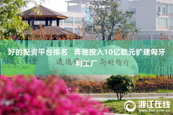 好的配资平台排名   奔驰投入10亿欧元扩建匈牙利工厂