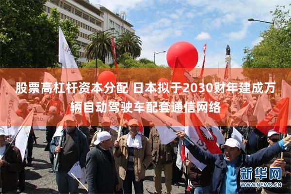 股票高杠杆资本分配 日本拟于2030财年建成万辆自动驾驶车配套通信网络