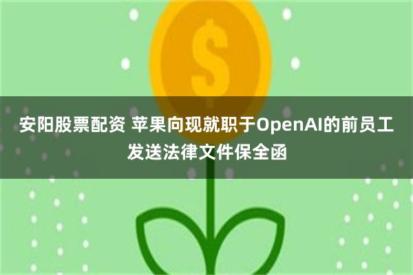安阳股票配资 苹果向现就职于OpenAI的前员工发送法律文件保全函