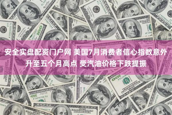 安全实盘配资门户网 美国7月消费者信心指数意外升至五个月高点 受汽油价格下跌提振