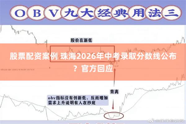 股票配资案例 珠海2026年中考录取分数线公布？官方回应