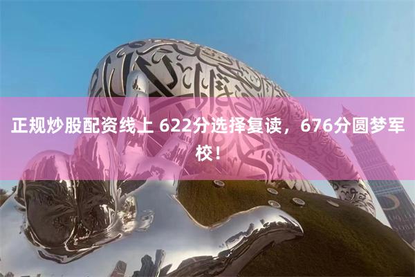 正规炒股配资线上 622分选择复读，676分圆梦军校！