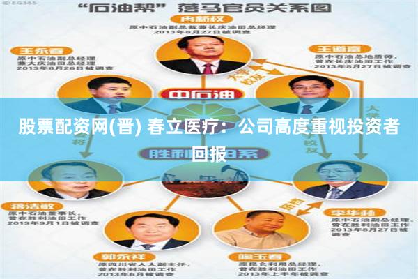 股票配资网(晋) 春立医疗：公司高度重视投资者回报