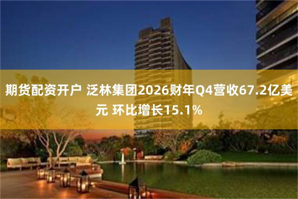 期货配资开户 泛林集团2026财年Q4营收67.2亿美元 环比增长15.1%