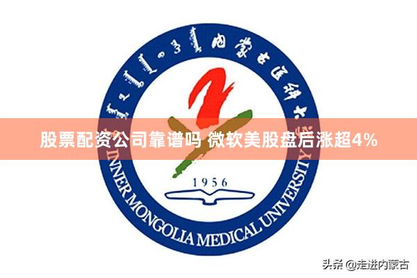 股票配资公司靠谱吗 微软美股盘后涨超4%