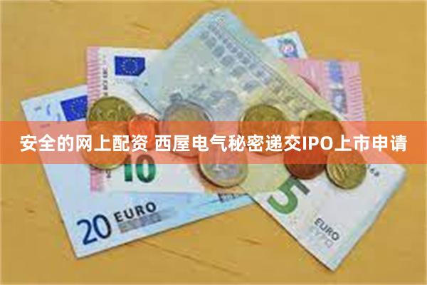 安全的网上配资 西屋电气秘密递交IPO上市申请