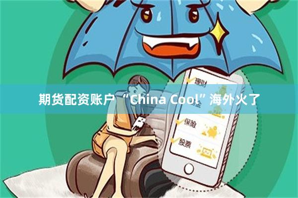 期货配资账户 “China Cool”海外火了