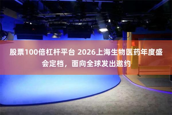 股票100倍杠杆平台 2026上海生物医药年度盛会定档，面向全球发出邀约