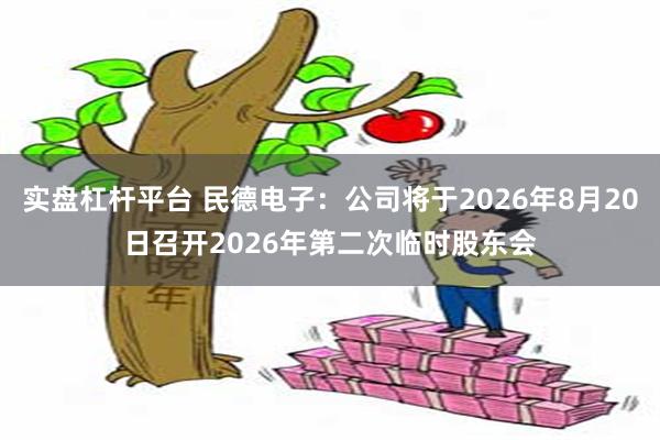 实盘杠杆平台 民德电子：公司将于2026年8月20日召开2026年第二次临时股东会