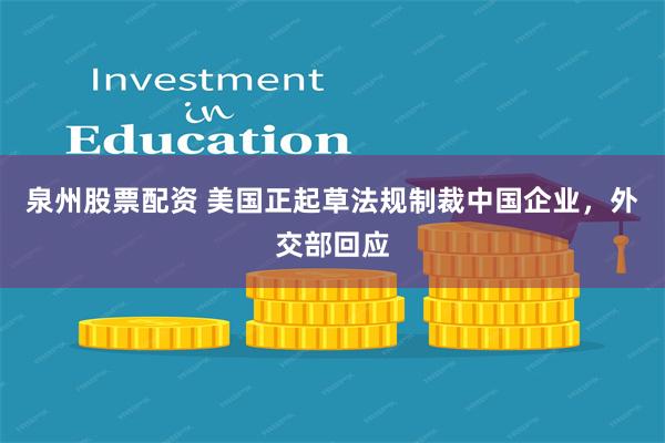 泉州股票配资 美国正起草法规制裁中国企业，外交部回应