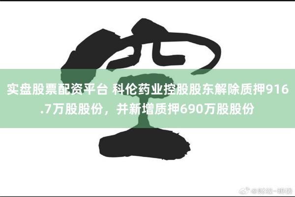 实盘股票配资平台 科伦药业控股股东解除质押916.7万股股份，并新增质押690万股股份
