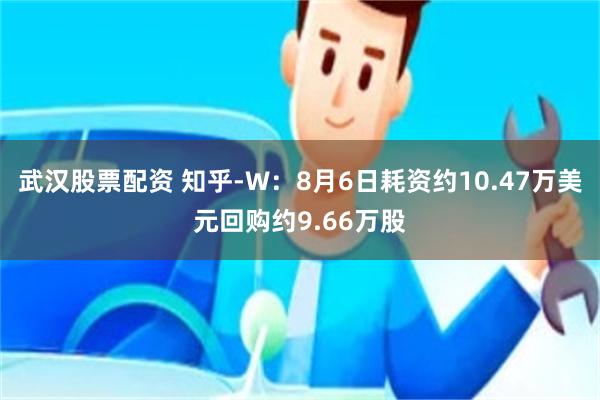 武汉股票配资 知乎-W：8月6日耗资约10.47万美元回购约9.66万股
