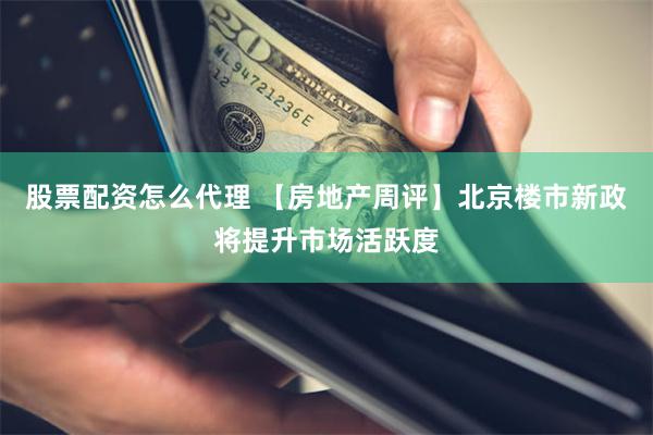 股票配资怎么代理 【房地产周评】北京楼市新政将提升市场活跃度
