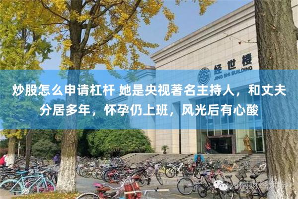 炒股怎么申请杠杆 她是央视著名主持人，和丈夫分居多年，怀孕仍上班，风光后有心酸