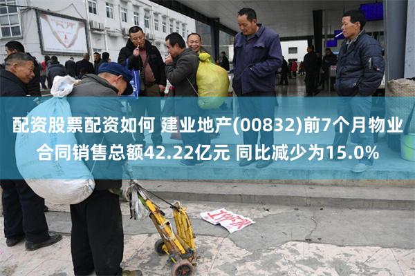 配资股票配资如何 建业地产(00832)前7个月物业合同销售总额42.22亿元 同比减少为15.0%
