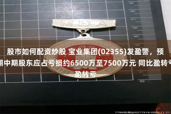 股市如何配资炒股 宝业集团(02355)发盈警，预期中期股东应占亏损约6500万至7500万元 同比盈转亏