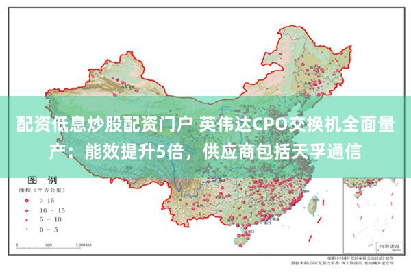 配资低息炒股配资门户 英伟达CPO交换机全面量产：能效提升5倍，供应商包括天孚通信