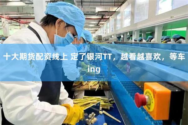 十大期货配资线上 定了银河TT，越看越喜欢，等车ing
