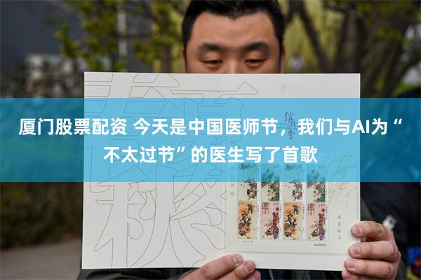 厦门股票配资 今天是中国医师节，我们与AI为“不太过节”的医生写了首歌