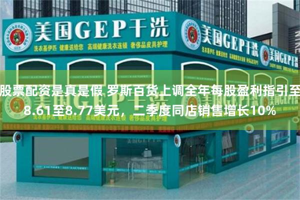 股票配资是真是假 罗斯百货上调全年每股盈利指引至8.61至8.77美元，二季度同店销售增长10%