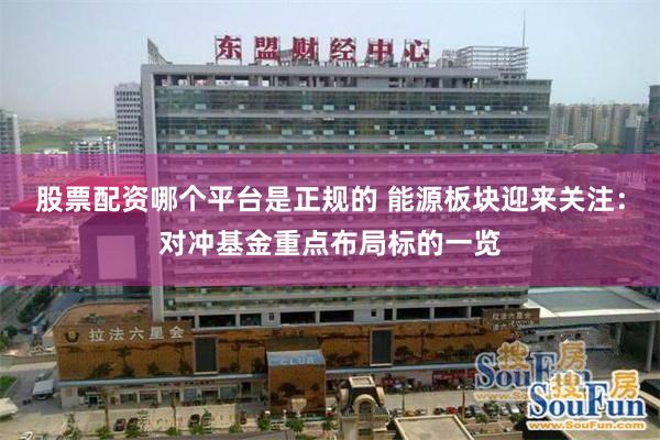 股票配资哪个平台是正规的 能源板块迎来关注：对冲基金重点布局标的一览