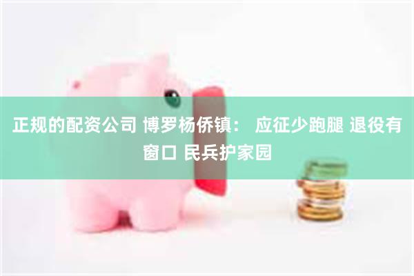 正规的配资公司 博罗杨侨镇: 应征少跑腿 退役有窗口 民兵护家园
