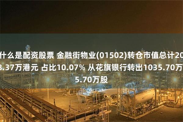 什么是配资股票 金融街物业(01502)转仓市值总计2068.37万港元 占比10.07% 从花旗银行转出1035.70万股