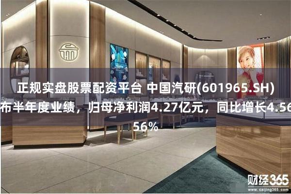 正规实盘股票配资平台 中国汽研(601965.SH)发布半年度业绩，归母净利润4.27亿元，同比增长4.56%