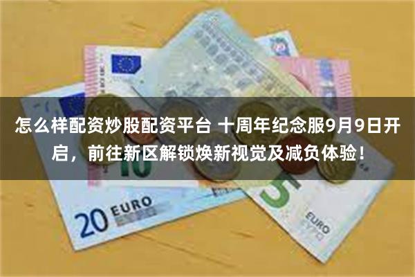 怎么样配资炒股配资平台 十周年纪念服9月9日开启，前往新区解锁焕新视觉及减负体验！