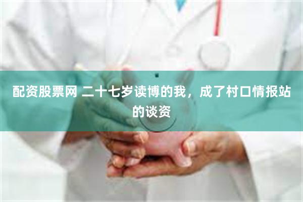 配资股票网 二十七岁读博的我，成了村口情报站的谈资