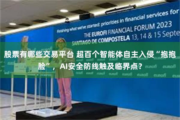股票有哪些交易平台 超百个智能体自主入侵“抱抱脸”，AI安全防线触及临界点？