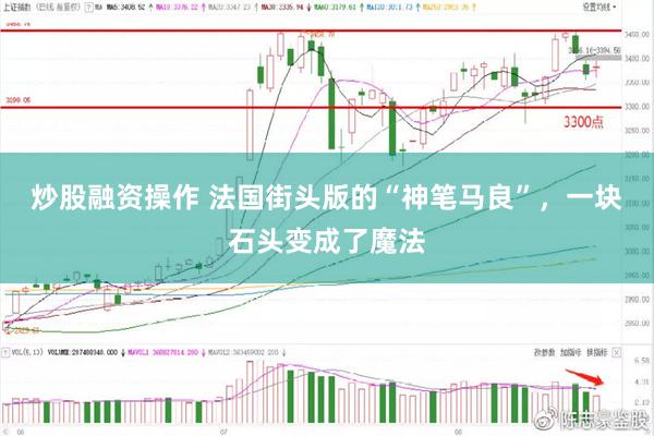 炒股融资操作 法国街头版的“神笔马良”，一块石头变成了魔法