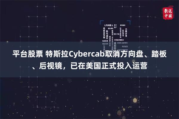 平台股票 特斯拉Cybercab取消方向盘、踏板、后视镜，已在美国正式投入运营
