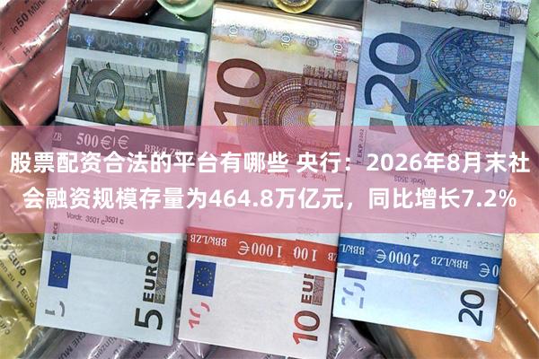 股票配资合法的平台有哪些 央行：2026年8月末社会融资规模存量为464.8万亿元，同比增长7.2%