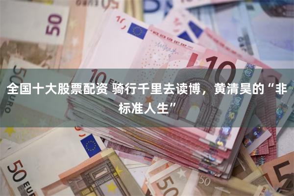 全国十大股票配资 骑行千里去读博，黄清昊的“非标准人生”