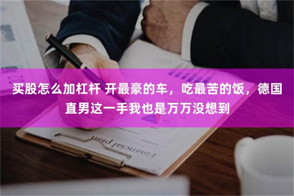 买股怎么加杠杆 开最豪的车，吃最苦的饭，德国直男这一手我也是万万没想到