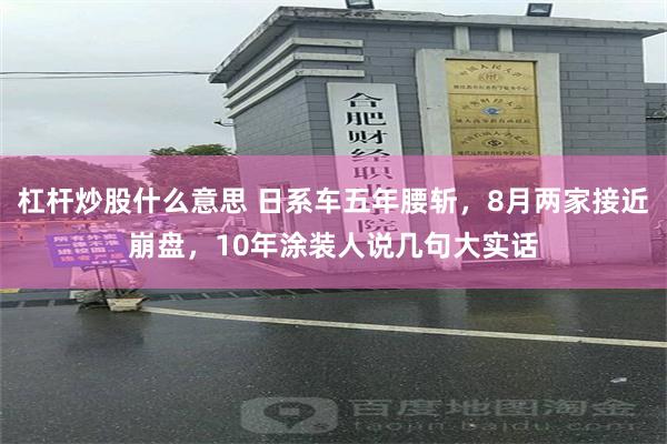 杠杆炒股什么意思 日系车五年腰斩，8月两家接近崩盘，10年涂装人说几句大实话