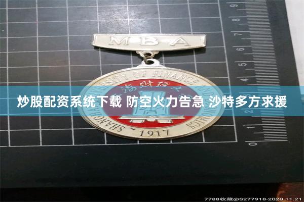 炒股配资系统下载 防空火力告急 沙特多方求援