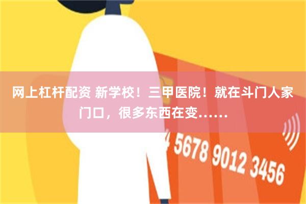 网上杠杆配资 新学校！三甲医院！就在斗门人家门口，很多东西在变……