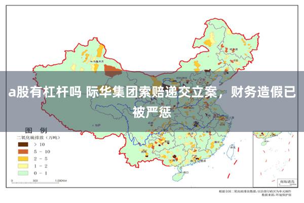 a股有杠杆吗 际华集团索赔递交立案，财务造假已被严惩