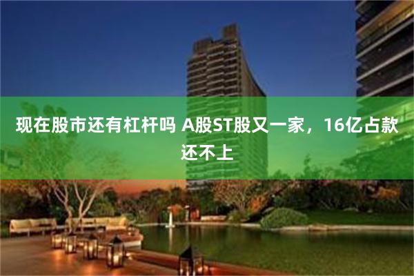 现在股市还有杠杆吗 A股ST股又一家，16亿占款还不上
