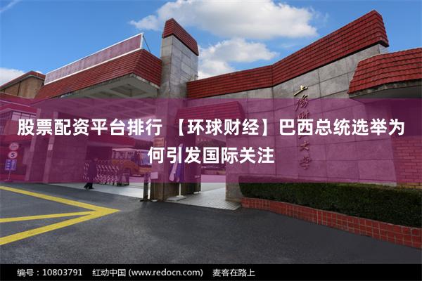 股票配资平台排行 【环球财经】巴西总统选举为何引发国际关注