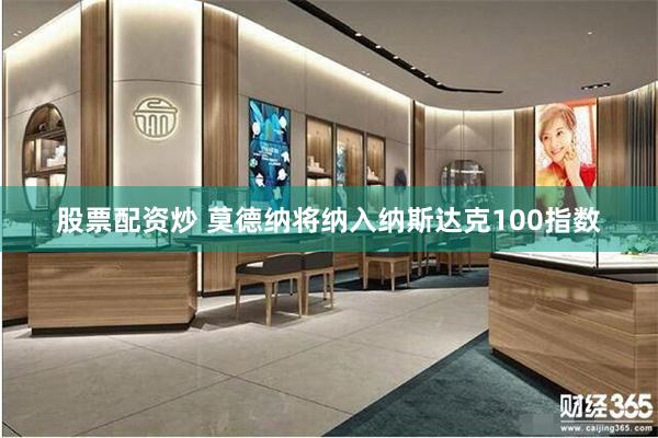 股票配资炒 莫德纳将纳入纳斯达克100指数