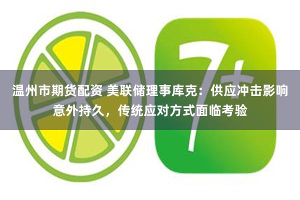 温州市期货配资 美联储理事库克：供应冲击影响意外持久，传统应对方式面临考验