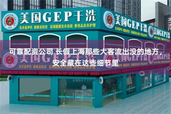 可靠配资公司 长假上海那些大客流出没的地方，安全藏在这些细节里