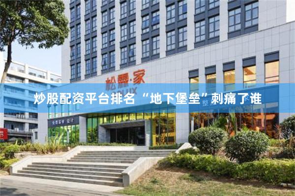 炒股配资平台排名 “地下堡垒”刺痛了谁