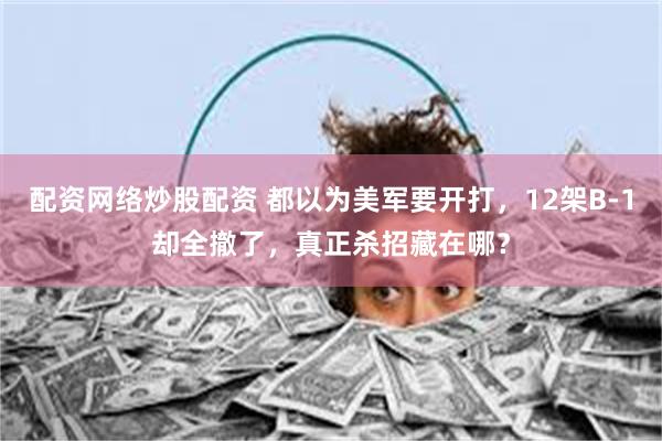 配资网络炒股配资 都以为美军要开打,12架B-1却全撤了,真正杀招藏在哪?