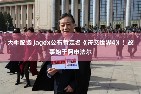 大牛配资 Jagex公布暂定名《符文世界4》！故事始于阿申法尔