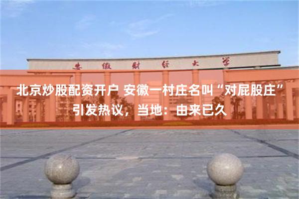 北京炒股配资开户 安徽一村庄名叫“对屁股庄”引发热议，当地：由来已久